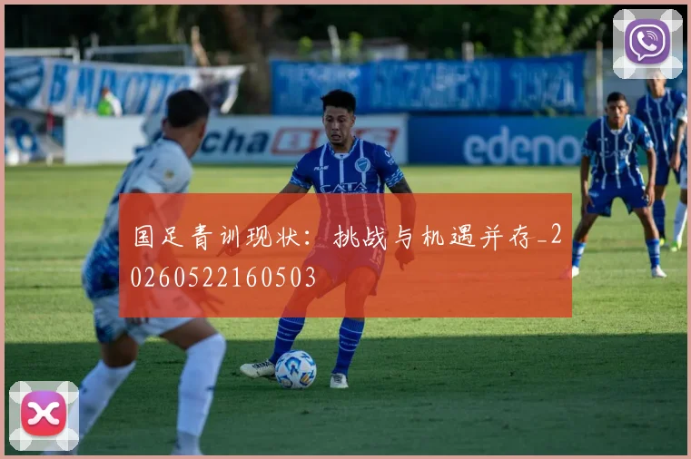 国足青训现状：挑战与机遇并存_20260522160503