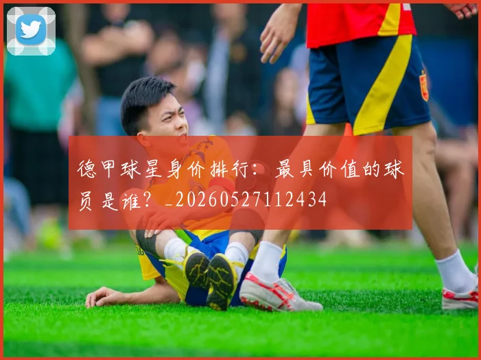 德甲球星身价排行:最具价值的球员是谁?_20260527112434