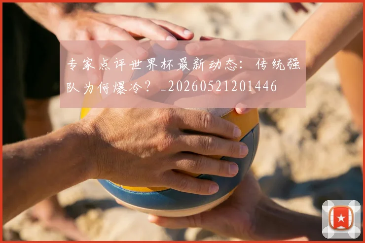 专家点评世界杯最新动态：传统强队为何爆冷？_20260521201446