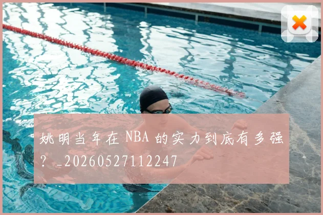 姚明当年在 NBA 的实力到底有多强？_20260527112247