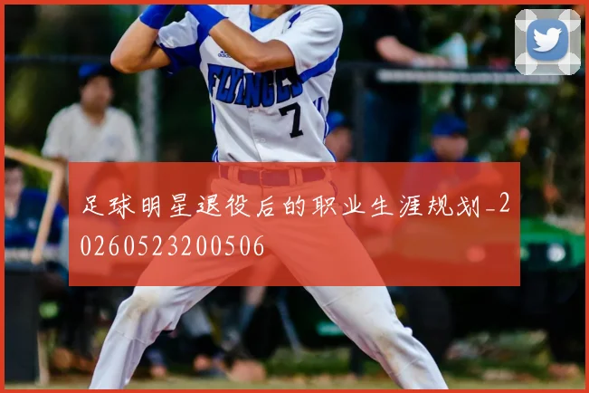 足球明星退役后的职业生涯规划_20260523200506