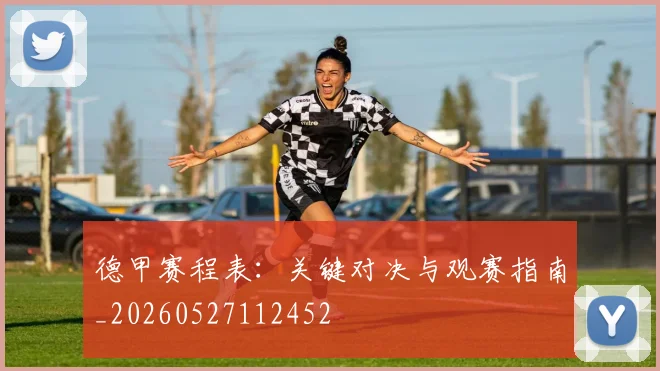 德甲赛程表：关键对决与观赛指南_20260527112452