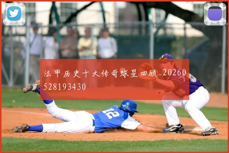 法甲历史十大传奇球星回顾_20260528193430