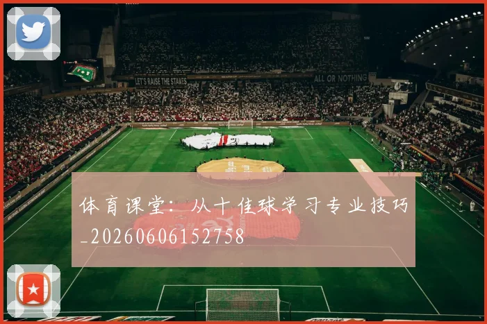 体育课堂:从十佳球学习专业技巧_20260606152758