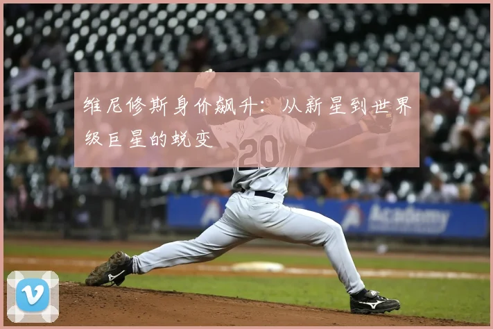 维尼修斯身价飙升:从新星到世界级巨星的蜕变