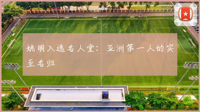 姚明入选名人堂:亚洲第一人的实至名归