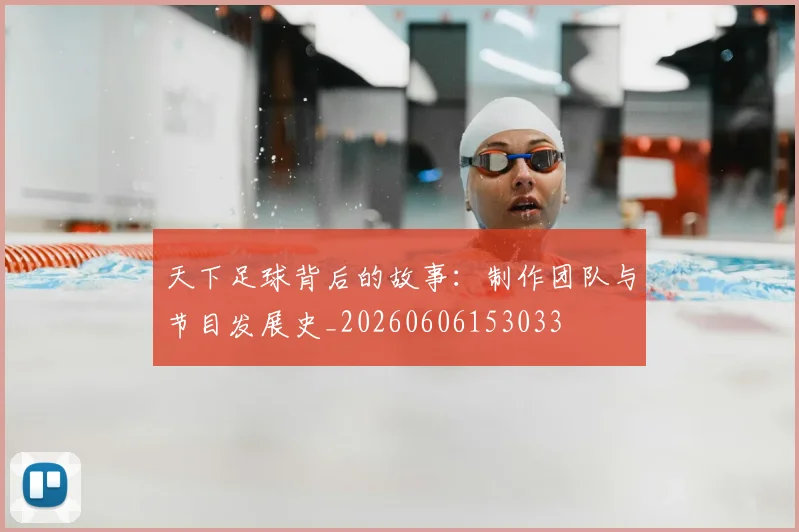天下足球背后的故事：制作团队与节目发展史_20260606153033