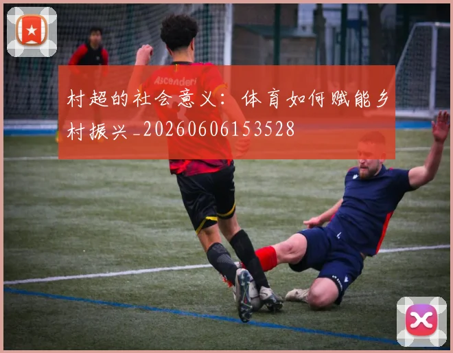 村超的社会意义:体育如何赋能乡村振兴_20260606153528