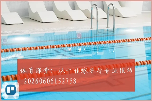 体育课堂：从十佳球学习专业技巧_20260606152758