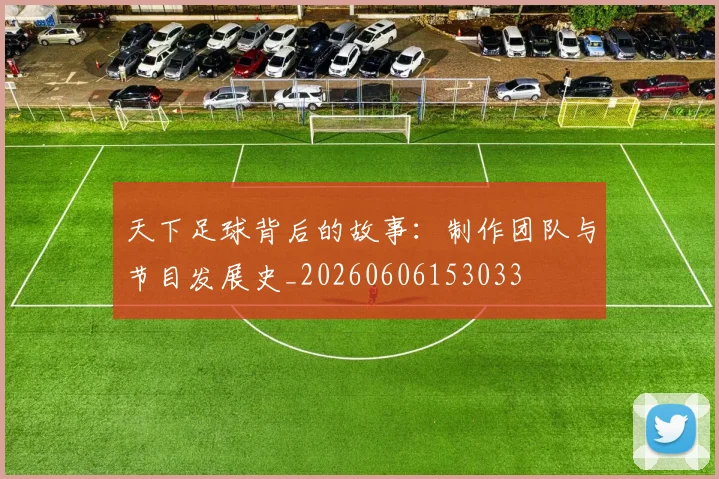 天下足球背后的故事:制作团队与节目发展史_20260606153033